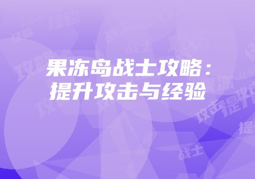 果冻岛战士攻略：提升攻击与经验