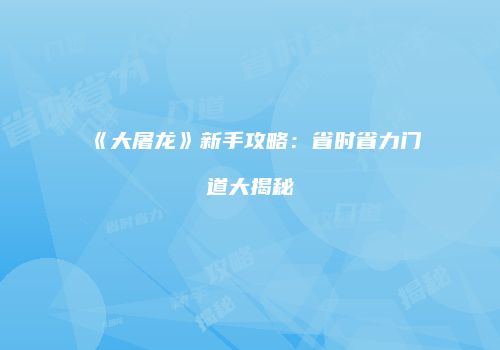 《大屠龙》新手攻略：省时省力门道大揭秘