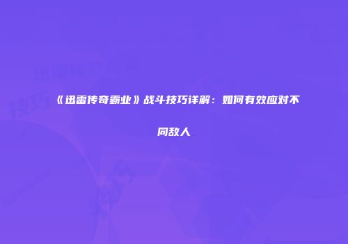 《迅雷传奇霸业》战斗技巧详解：如何有效应对不同敌人