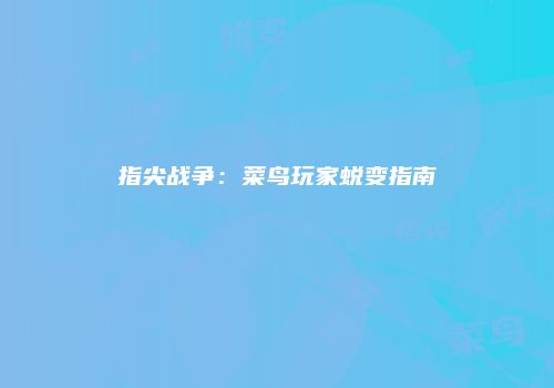 指尖战争：菜鸟玩家蜕变指南