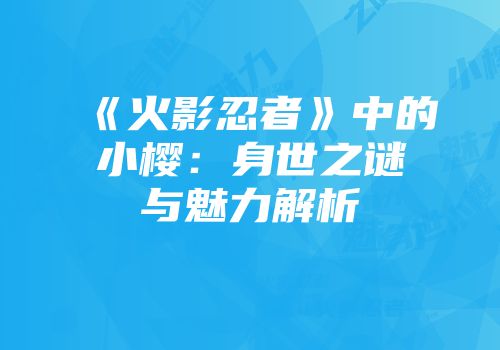 《火影忍者》中的小樱：身世之谜与魅力解析