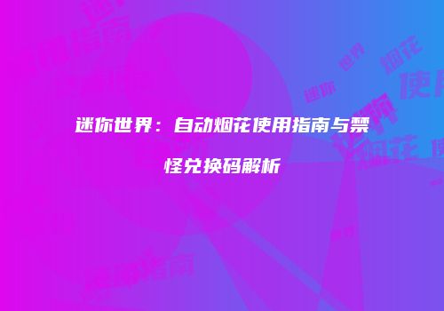 迷你世界：自动烟花使用指南与禁怪兑换码解析