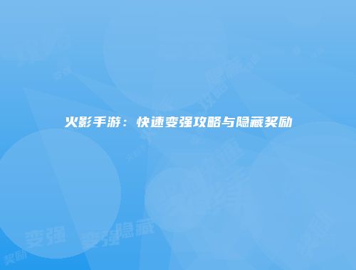 火影手游：快速变强攻略与隐藏奖励