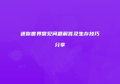 迷你世界常见问题解答及生存技巧分享