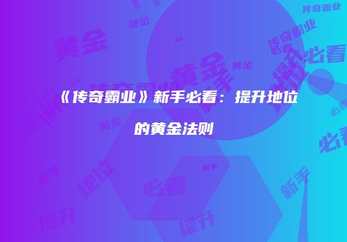 《传奇霸业》新手必看：提升地位的黄金法则