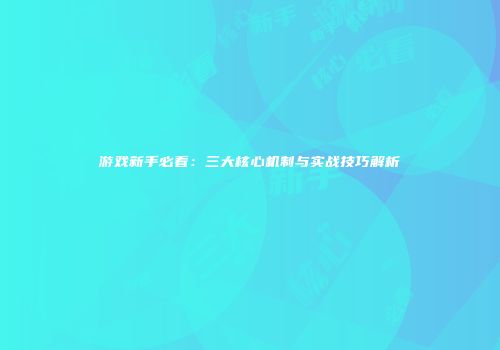 游戏新手必看：三大核心机制与实战技巧解析