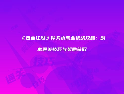 《热血江湖》钟天水职业挑战攻略：副本通关技巧与奖励获取