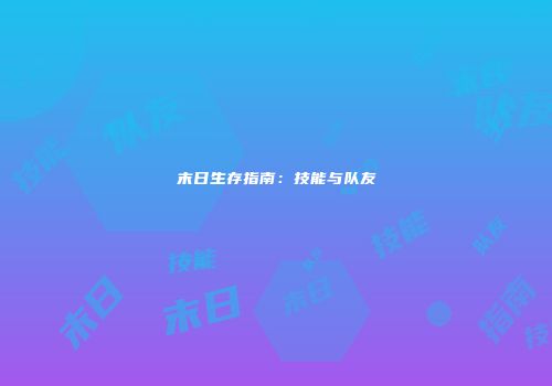 末日生存指南：技能与队友