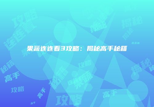果蔬连连看3攻略：揭秘高手秘籍