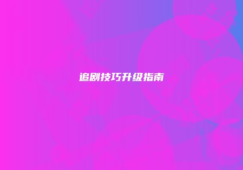 追剧技巧升级指南