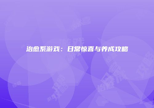 治愈系游戏：日常惊喜与养成攻略