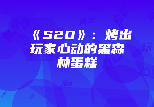 《S2D》：烤出玩家心动的黑森林蛋糕