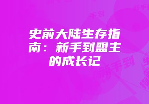 史前大陆生存指南：新手到盟主的成长记