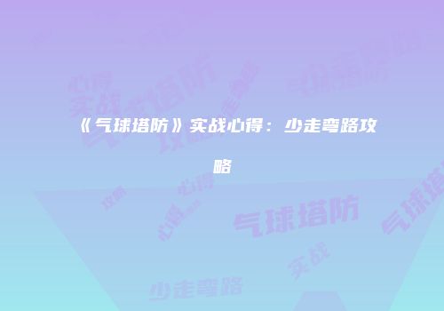 《气球塔防》实战心得：少走弯路攻略
