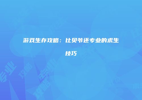 游戏生存攻略：比贝爷还专业的求生技巧