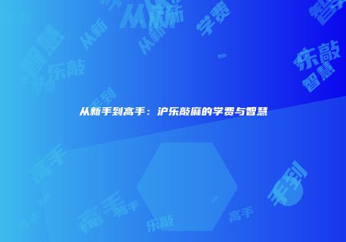 从新手到高手：沪乐敲麻的学费与智慧