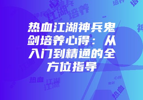 热血江湖神兵鬼剑培养心得：从入门到精通的全方位指导