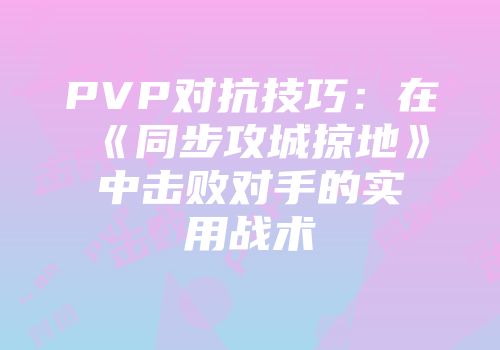 PVP对抗技巧：在《同步攻城掠地》中击败对手的实用战术