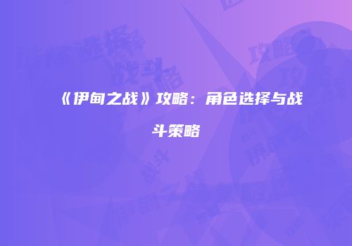 《伊甸之战》攻略：角色选择与战斗策略