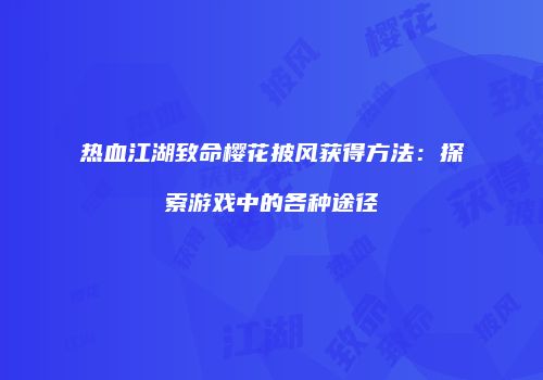 热血江湖致命樱花披风获得方法：探索游戏中的各种途径