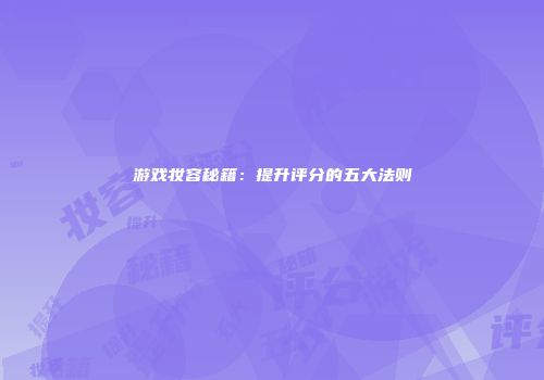 游戏妆容秘籍：提升评分的五大法则