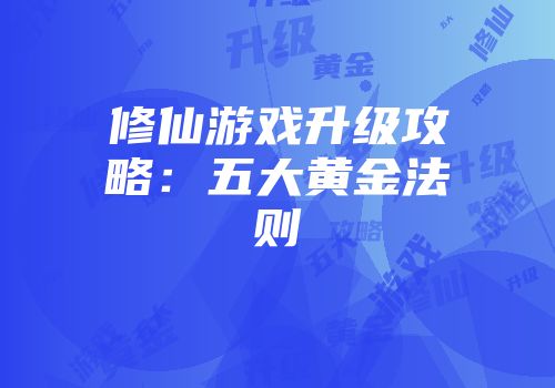 修仙游戏升级攻略：五大黄金法则
