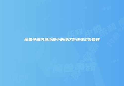 魔兽争霸钓鱼地图中的经济系统和资源管理