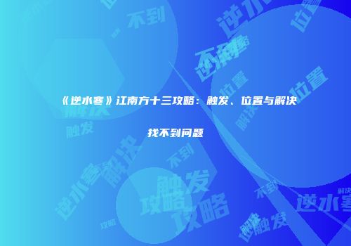 《逆水寒》江南方十三攻略：触发、位置与解决找不到问题