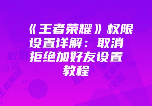 《王者荣耀》权限设置详解：取消拒绝加好友设置教程