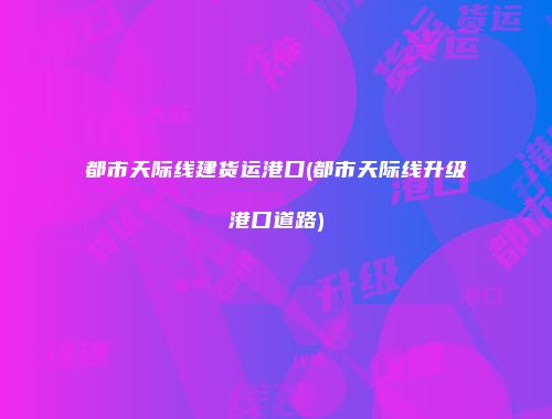 都市天际线建货运港口(都市天际线升级港口道路)