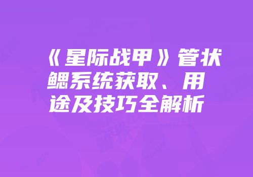 《星际战甲》管状鳃系统获取、用途及技巧全解析
