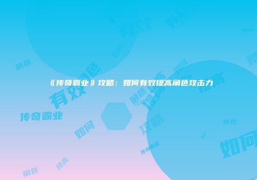 《传奇霸业》攻略：如何有效提高角色攻击力