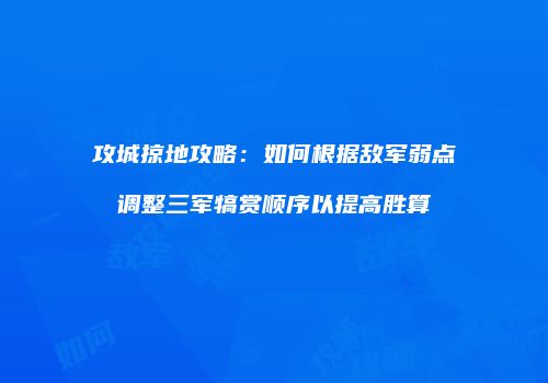 攻城掠地攻略：如何根据敌军弱点调整三军犒赏顺序以提高胜算