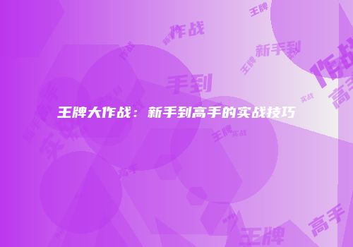 王牌大作战：新手到高手的实战技巧