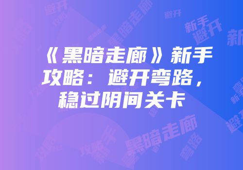 《黑暗走廊》新手攻略：避开弯路，稳过阴间关卡