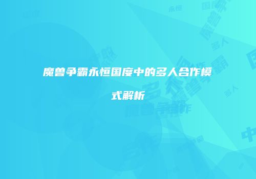 魔兽争霸永恒国度中的多人合作模式解析