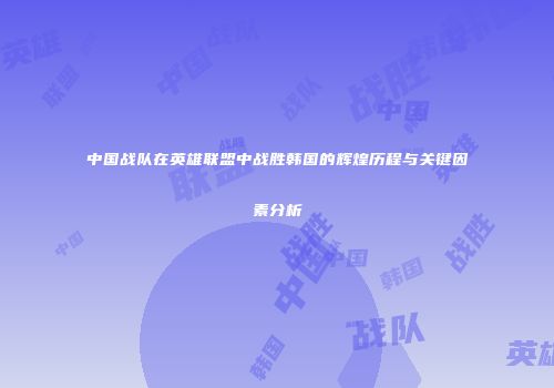 中国战队在英雄联盟中战胜韩国的辉煌历程与关键因素分析