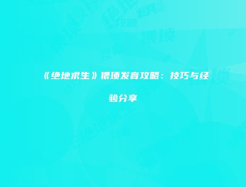 《绝地求生》猥琐发育攻略：技巧与经验分享