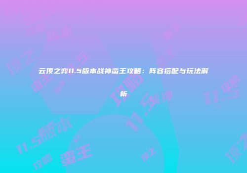 云顶之弈11.5版本战神蛮王攻略：阵容搭配与玩法解析
