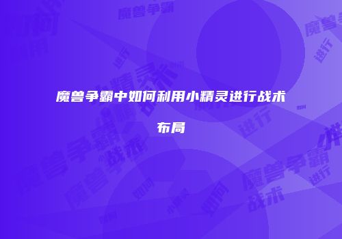魔兽争霸中如何利用小精灵进行战术布局