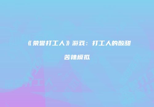 《荣誉打工人》游戏：打工人的酸甜苦辣模拟