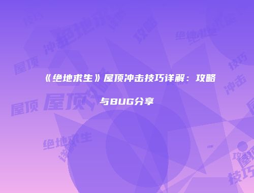 《绝地求生》屋顶冲击技巧详解：攻略与BUG分享