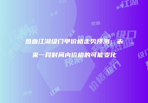 热血江湖级门甲价格走势预测：未来一段时间内价格的可能变化