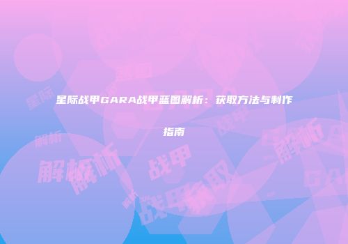 星际战甲GARA战甲蓝图解析：获取方法与制作指南