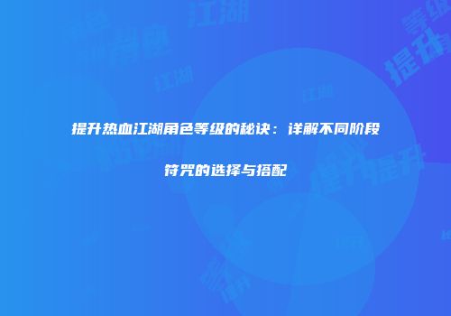 提升热血江湖角色等级的秘诀：详解不同阶段符咒的选择与搭配
