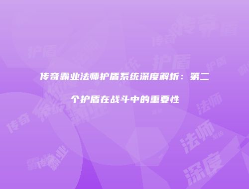 传奇霸业法师护盾系统深度解析：第二个护盾在战斗中的重要性