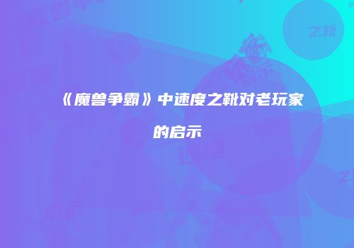 《魔兽争霸》中速度之靴对老玩家的启示