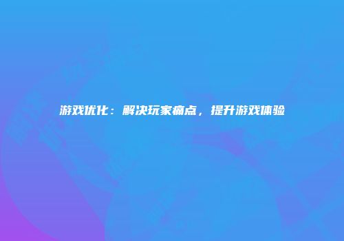 游戏优化：解决玩家痛点，提升游戏体验