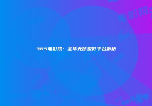 365电影院：全年无休观影平台解析