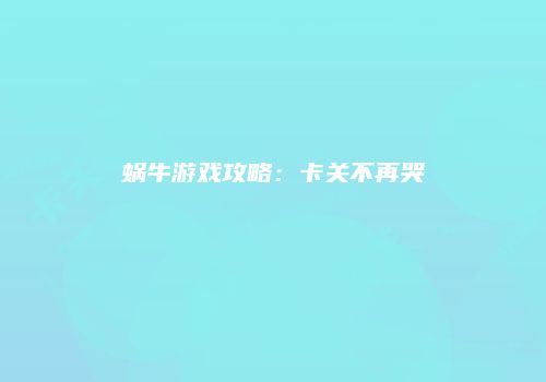 蜗牛游戏攻略：卡关不再哭